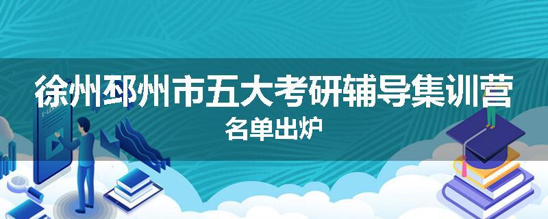 徐州邳州市五大考研辅导集训营名单出炉