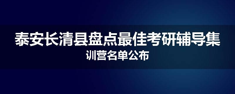 泰安长清县盘点最佳考研辅导集训营名单公布