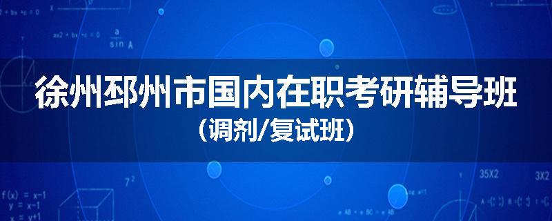 徐州邳州市国内在职考研辅导班（调剂/复试班）