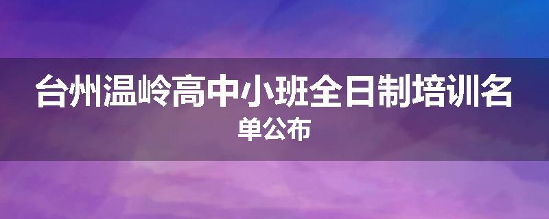 台州温岭高中小班全日制培训名单公布