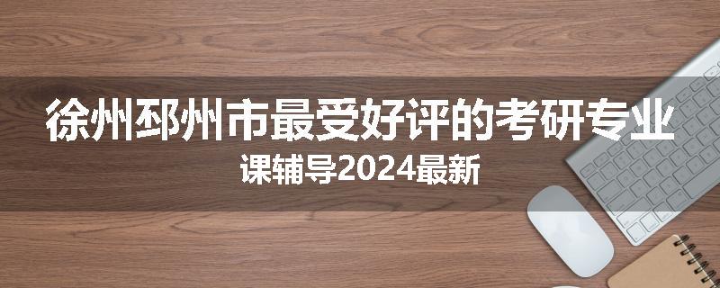 徐州邳州市最受好评的考研专业课辅导2024最新