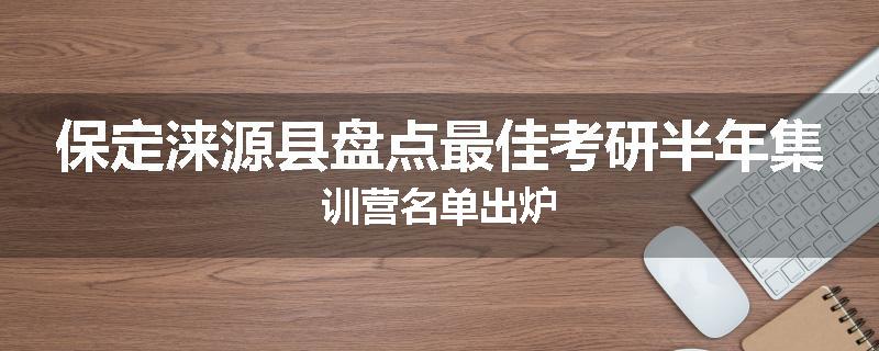 保定涞源县盘点最佳考研半年集训营名单出炉