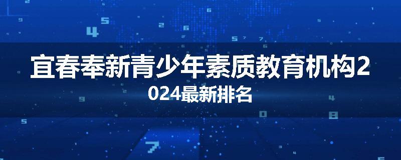 宜春奉新青少年素质教育机构2024最新排名