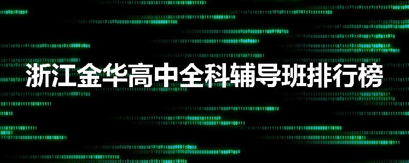 浙江金华高中全科辅导班排行榜