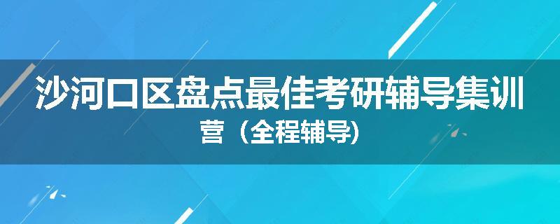 沙河口区盘点最佳考研辅导集训营（全程辅导)