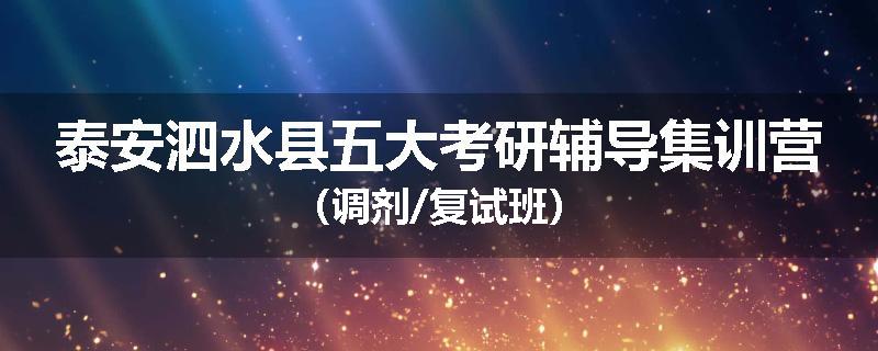 泰安泗水县五大考研辅导集训营（调剂/复试班）
