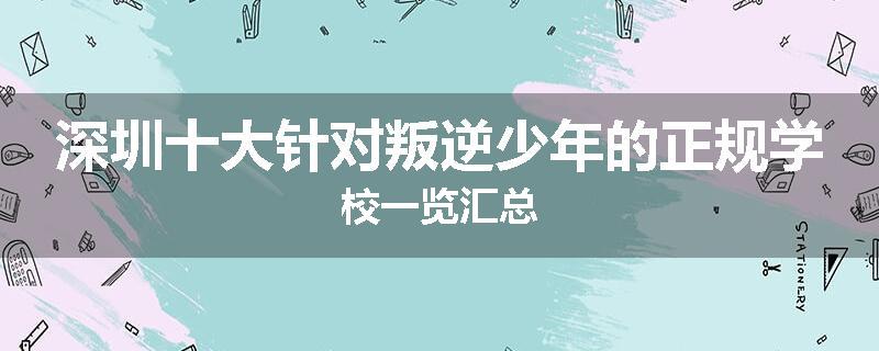 深圳十大针对叛逆少年的正规学校一览汇总