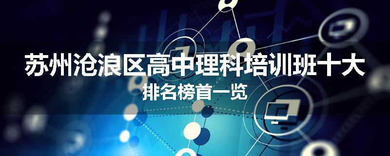 苏州沧浪区高中理科培训班十大排名榜首一览