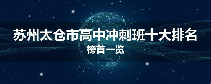 苏州太仓市高中冲刺班十大排名榜首一览