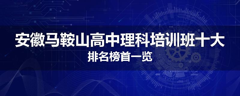 安徽马鞍山高中理科培训班十大排名榜首一览