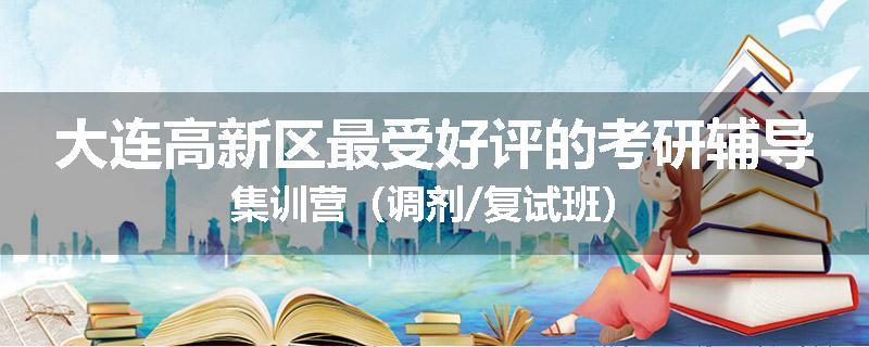 大连高新区最受好评的考研辅导集训营（调剂/复试班）