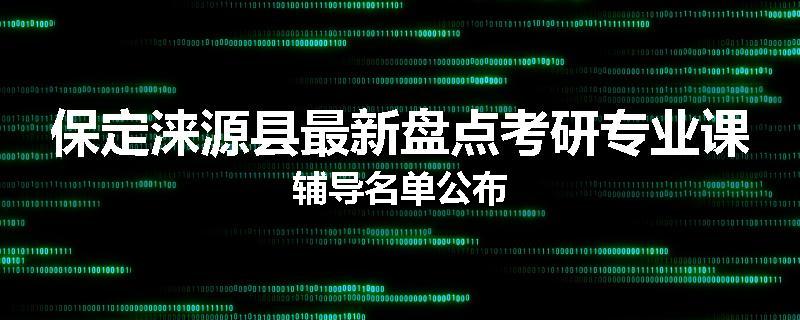 保定涞源县最新盘点考研专业课辅导名单公布