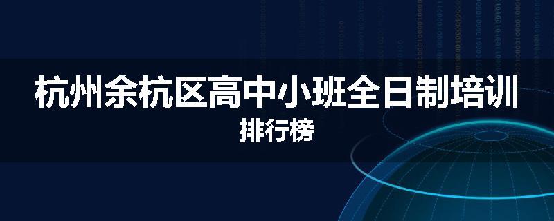 杭州余杭区高中小班全日制培训排行榜
