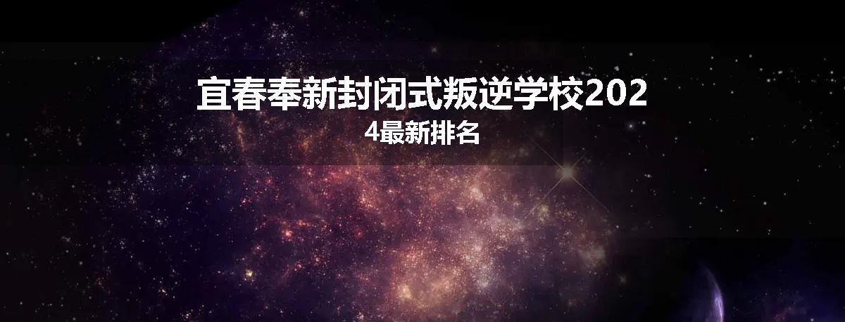 宜春奉新封闭式叛逆学校2024最新排名