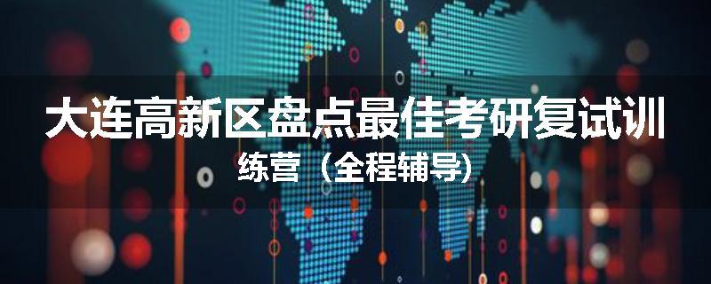 大连高新区盘点最佳考研复试训练营（全程辅导)
