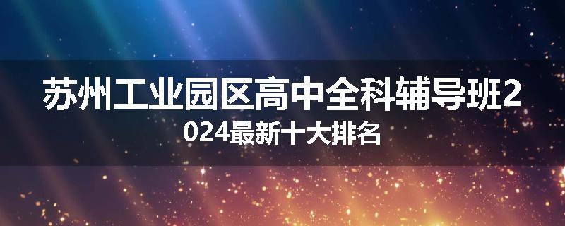 苏州工业园区高中全科辅导班2024最新十大排名