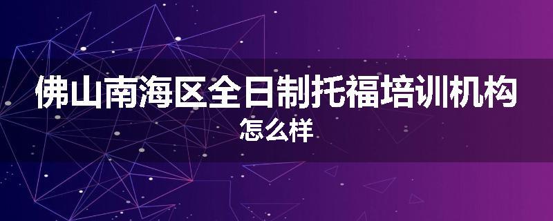 佛山南海区全日制托福培训机构怎么样