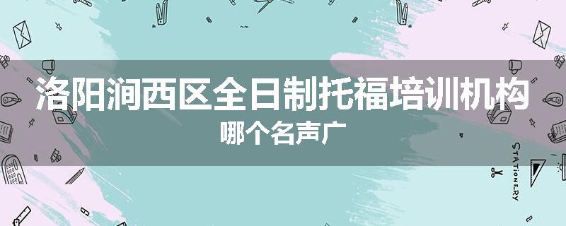 洛阳涧西区全日制托福培训机构哪个名声广