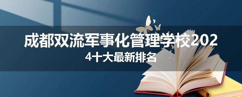 成都双流军事化管理学校2024十大最新排名