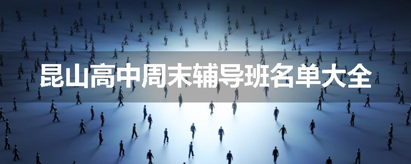 昆山高中周末辅导班名单大全