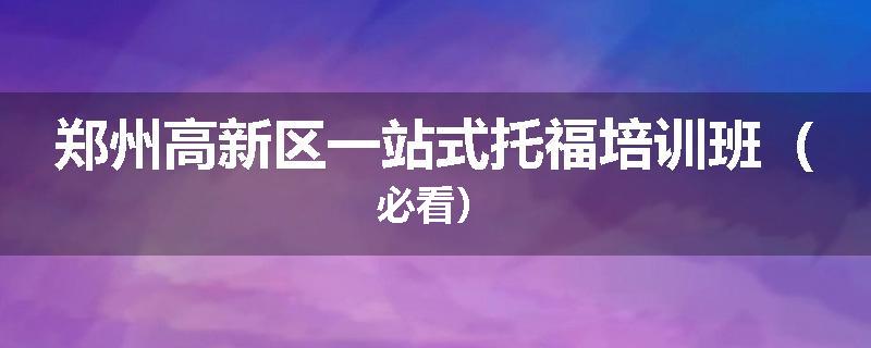 郑州高新区一站式托福培训班（必看）