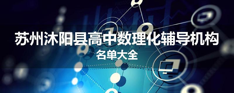苏州沐阳县高中数理化辅导机构名单大全