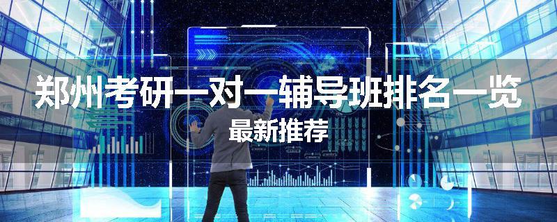 郑州考研一对一辅导班排名一览最新推荐