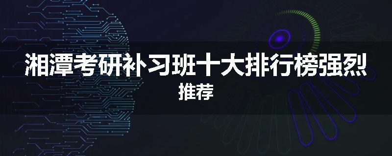 湘潭考研补习班十大排行榜强烈推荐