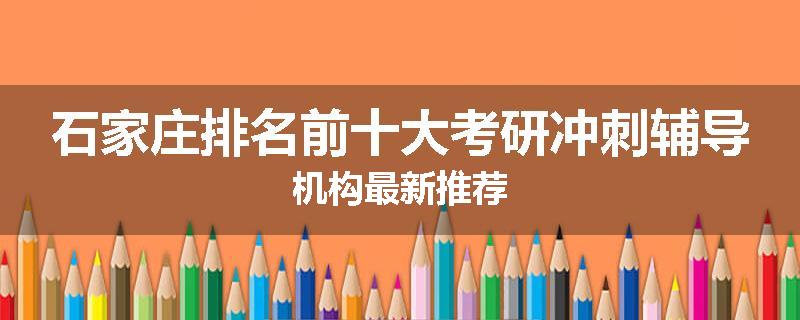 石家庄排名前十大考研冲刺辅导机构最新推荐