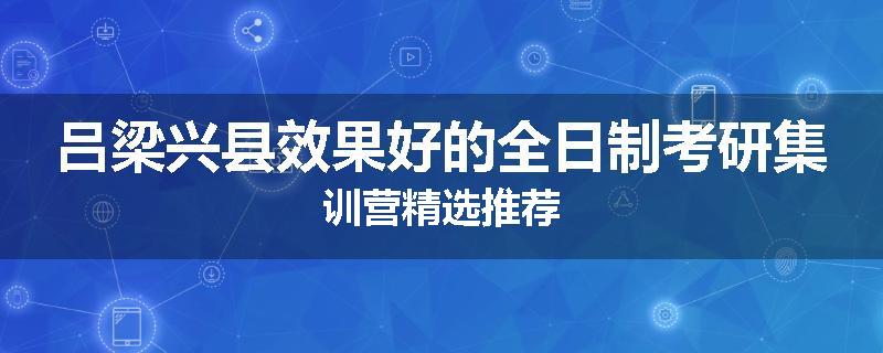 吕梁兴县效果好的全日制考研集训营精选推荐