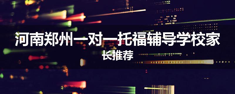 河南郑州一对一托福辅导学校家长推荐