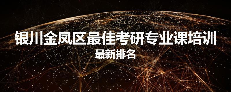 银川金凤区最佳考研专业课培训最新排名