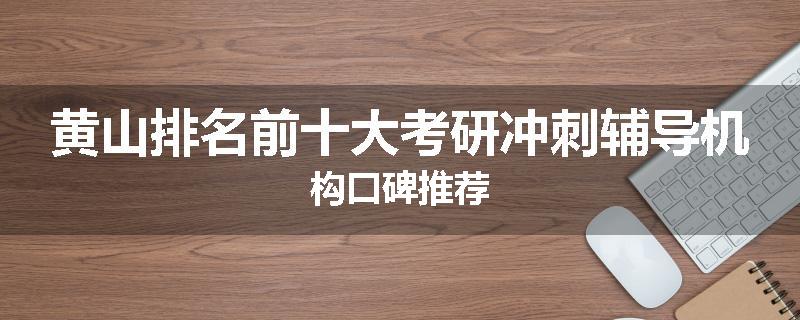 黄山排名前十大考研冲刺辅导机构口碑推荐