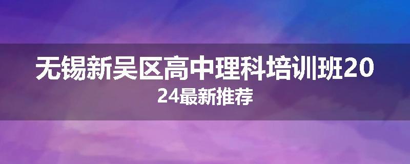 无锡新吴区高中理科培训班2024最新推荐