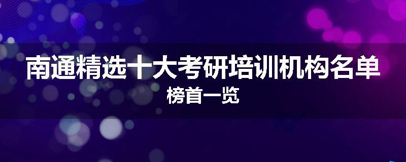 南通精选十大考研培训机构名单榜首一览