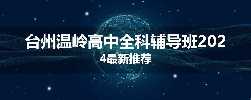 台州温岭高中全科辅导班2024最新推荐