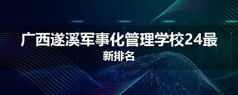 广西遂溪军事化管理学校24最新排名