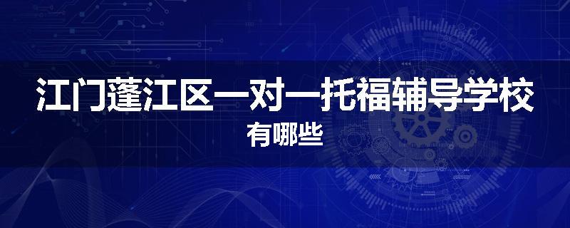 江门蓬江区一对一托福辅导学校有哪些
