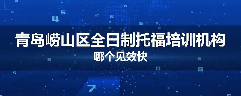 青岛崂山区全日制托福培训机构哪个见效快