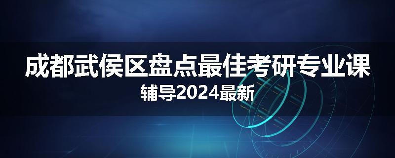 成都武侯区盘点最佳考研专业课辅导2024最新