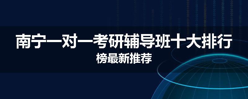 南宁一对一考研辅导班十大排行榜最新推荐