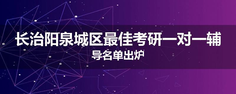 长治阳泉城区最佳考研一对一辅导名单出炉