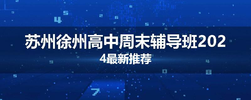 苏州徐州高中周末辅导班2024最新推荐