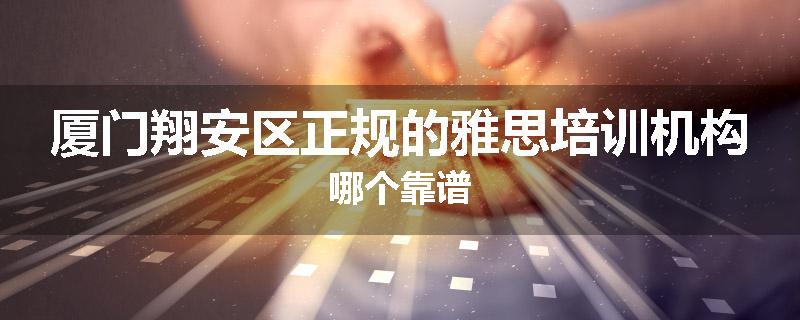 厦门翔安区正规的雅思培训机构哪个靠谱