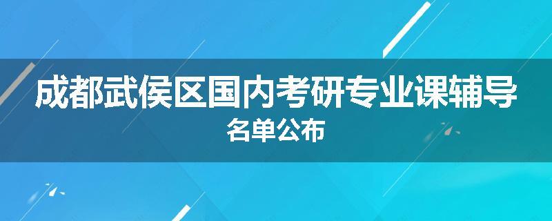 成都武侯区国内考研专业课辅导名单公布