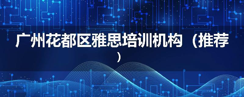 广州花都区雅思培训机构(推荐)