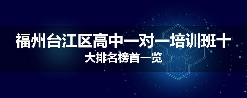 福州台江区高中一对一培训班十大排名榜首一览