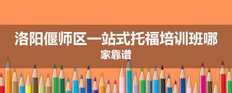 洛阳偃师区一站式托福培训班哪家靠谱