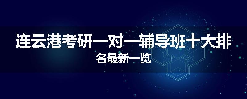 连云港考研一对一辅导班十大排名最新一览