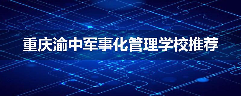 重庆渝中军事化管理学校推荐